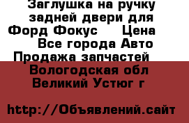 Заглушка на ручку задней двери для Форд Фокус 2 › Цена ­ 200 - Все города Авто » Продажа запчастей   . Вологодская обл.,Великий Устюг г.